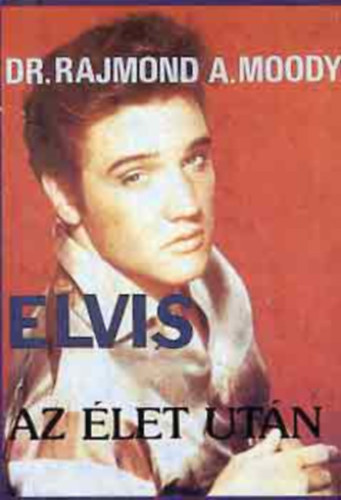 Szerz� Dr. Rajmond A. Moody Ford�t� Barcs Endre R�la sz�l Elvis Presley - Elvis az �let ut�n (A rock and roll kir�ly�nak eml�k�nek) - Barcs Endre ford�t�sa
