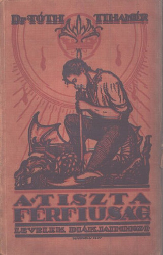 Tóth Tihamér - A tiszta férfiúság (Levelek diákjaimhoz 1.)