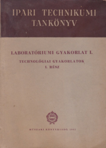 Ill�s L�szl� - Ivanyos Lajos - Laborat�riumi Gyakorlat I. - Technol�giai gyakorlatok I. r�sz (Ipari Technikum Tank�nyv)