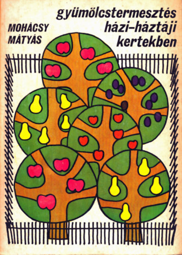 Mohácsy Mátyás - Gyümölcstermesztés házi-háztáji kertekben (Ötödik, bővített és átdolgozott kiadás - 88 ábrával)