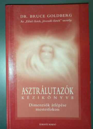 Dr. Bruce Goldberg - Asztrálutazók kézikönyve - Dimenziók átlépése mesterfokon