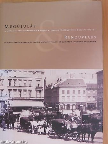 Lugosi Lugo L�szl� - Joyeux Olivier - Meg�jul�s RENOUVEAUX - A MUR�THY-TELEKI-PALOTA �S A CR�DIT LYONNAIS T�RT�NET�NEK �SSZEFON�D�SA - LES HISTOIRES CROIS�ES DU PALAIS MUR�THY-TELEKI ET DU CR�DIT LYONNAIS EN HONGRIE - Magyar  Francia
