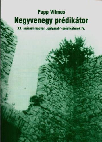 Papp Vilmos - Negyvenegy prédikátor - XX. századi magyar "gályarab"-prédikátorok IV.