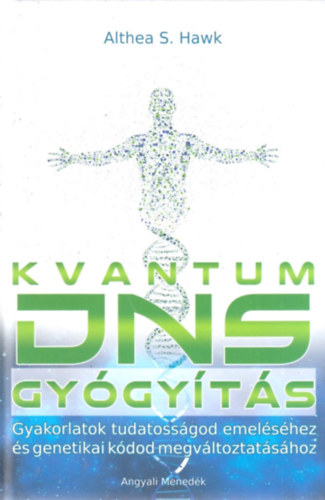 Althea S. Hawk - Kvantum DNS gyógyítás - Gyakorlatok tudatosságod emeléséhez és genetikai kódod megváltoztatásához