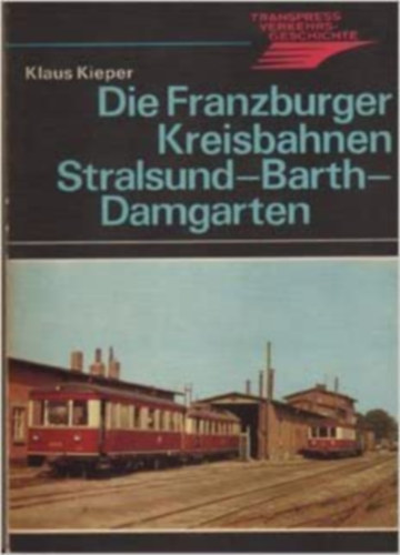 Klaus Kieper - Die Franzburger Kreisbahnen - Stralsund - Barth - Damgarten