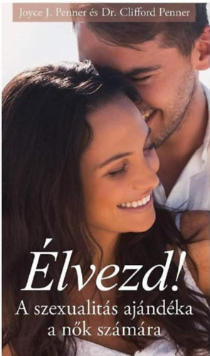 Joyce Penner Clifford Penner - �lvezd! - A szexualit�s aj�nd�ka a n�k sz�m�ra