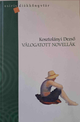 Kosztolnyi Dezs - Kosztolnyi Dezs - Vlogatott novellk - Osiris dikknyvtr