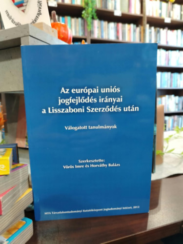 Vörös Imre és Horváthy Balázs - Az európai uniós jogfejlődés irányai a Lisszaboni Szerződés után (Válogatott tanulmányok)