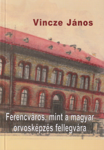 Vincze János - Ferencváros, mint a magyar orvosképzés fellegvára