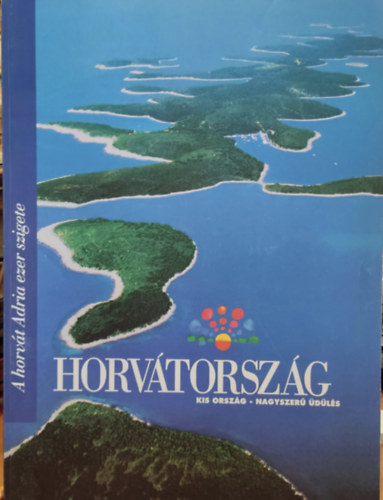Horv�t Idegenforgalmi K�z�ss�g - Horv�torsz�g - Kis orsz�g - Nagyszer� �d�l�s (A horv�t Adria ezer szigete)