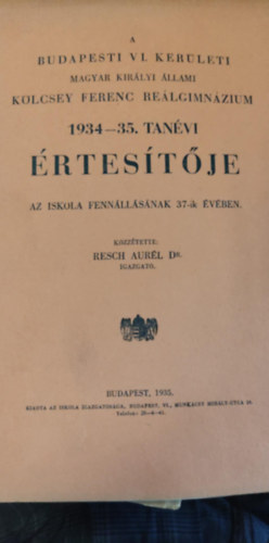 Dr. Resch Aurél - A budapesti vi. kerületi magyar királyi állami Kölcsey Ferenc Gimnázium 1934-35. tanévi értesítője az iskola fennállásának 37-ik évében
