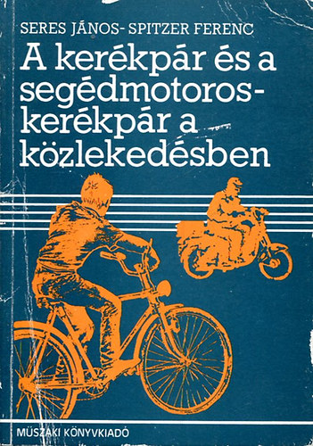 Seres János- Spitzer Ferenc - A kerékpár és a segédmotoros kerékpár a közlekedésben