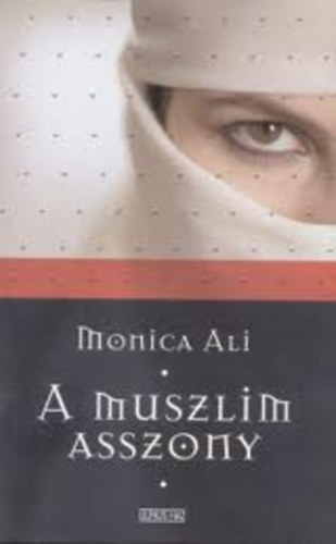 Monica Ali - A muszlim asszony I-II. (egybekötve)