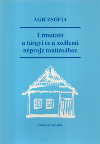 Ágh Zsófia - Útmutató a tárgyi és a szellemi néprajz tanításához