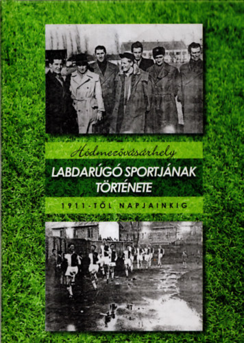 Földesi Gyula Földvári László - Hódmezővásárhely labdarúgó sportjának története 1911-től napjainkig