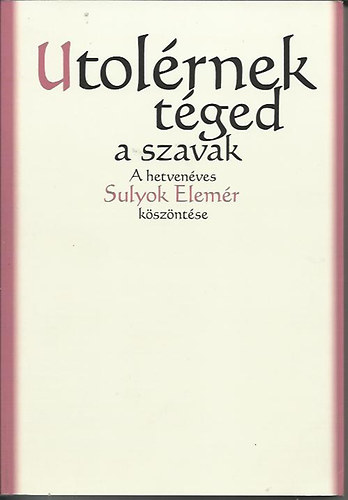 Simon T. Lszl  (szerk.) - Utolrnek tged a szavak - A hetvenves Sulyok Elemr kszntse