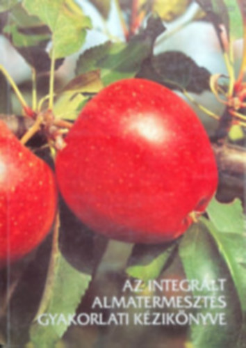 Dr. Inántsy Ferenc (szerk.) - Az integrált almatermesztés gyakorlati kézikönyve