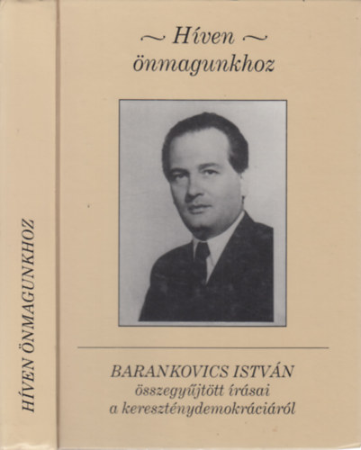 Kov�cs K. Zolt�n , Gyorgyevics Mikl�s szerk. Barankovics Istv�n (szerk.) - H�ven �nmagunkhoz - Barankovics Istv�n �sszegy�jt�tt �r�sai a kereszt�nydemokr�ci�r�l (Kov�cs K. Zolt�n �ltal dedik�lt)