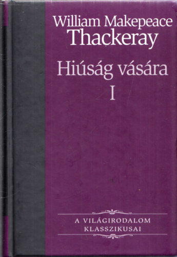 William Makepeace Thackeray - Hi�s�g v�s�ra I. (A vil�girodalom klasszikusai 24.)