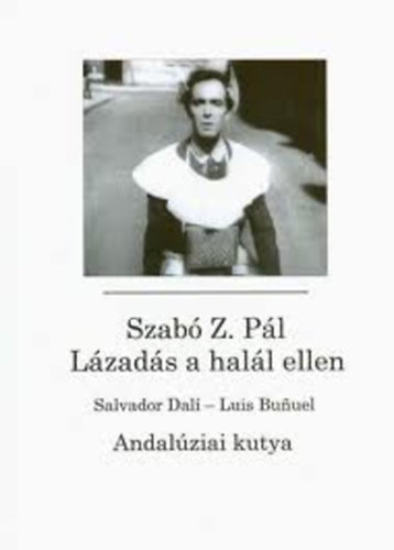 Szabó Z. Pál - Lázadás a halál ellen (Salvador Dalí- Luis Bunuel: Andalúziai kutya)