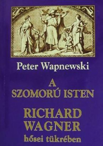 Peter Wapnewski - A szomor isten Richard Wagner hsei tkrben