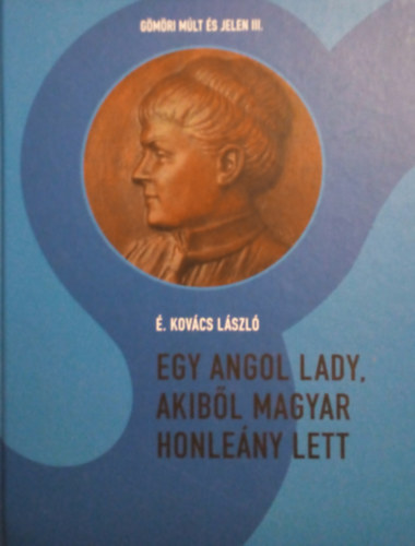 �. Kov�cs L�szl� - Egy angol Lady, akib�l magyar honle�ny lett (G�m�ri M�lt �s Jelen III.)