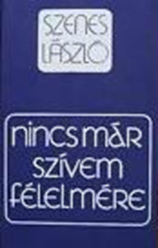 Szenes László - Nincs már szívem félelmére: Megnyugvást keresőknek, gyász idején