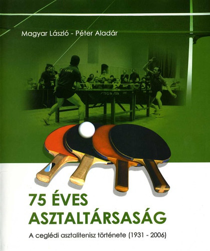 Magyar Lszl, Pter Aladr - 75 ves asztaltrsasg - A cegldi asztalitenisz trtnete (1931-2006)