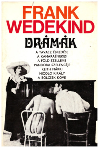 Frank Wedekind - Frank Wedekind Dr�m�k (A TAVASZ �BRED�SE - A KAMARA�NEKES - A F�LD SZELLEME - PANDORA SZELENC�JE - KEITH M�RKI/NICOLO KIR�LY - A B�LCSEK K�VE)