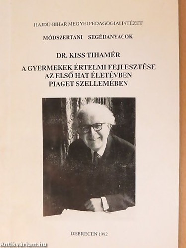Dr. Kiss Tihamér - A gyermekek értelmi fejlesztése az első hat életévben Piaget szellemében - Jean Piaget gyermekpszichológiája és didaktikai elvei felhasználásával