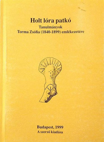 Tulok Magdolna, Anders Alexandra Makkay J�nos - Holt l�ra patk� - Tanulm�nyok Torma Zs�fia (1840-1899) eml�kezet�re
