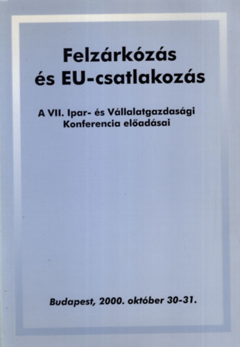 Felzrkzs s EU-csatlakozs - A VII. Ipar- s Vllalatgazdasgi Konferencia eladsai - Budapest, 2000. oktber 30-31.