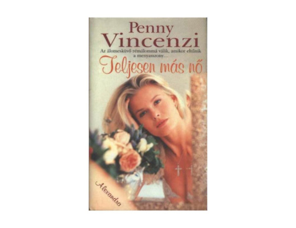 SZERZŐ Penny Vincenzi SZERKESZTŐ György Géza FORDÍTÓ Erdő Orsolya - Teljesen más nő AZ ÁLOMESKÜVŐ RÉMÁLOMMÁ VÁLIK, AMIKOR ELTŰNIK A MENYASSZONY...