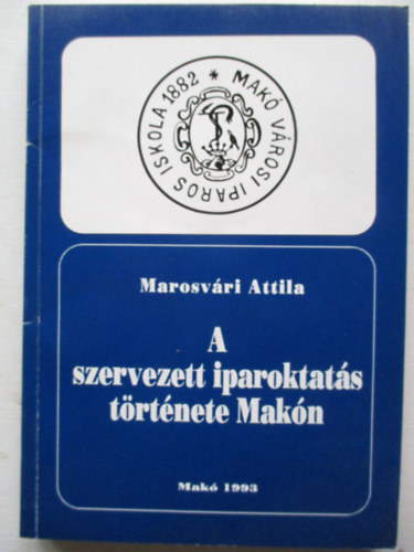 Marosv�ri Attila - A szervezett iparoktat�s t�rt�nete Mak�n