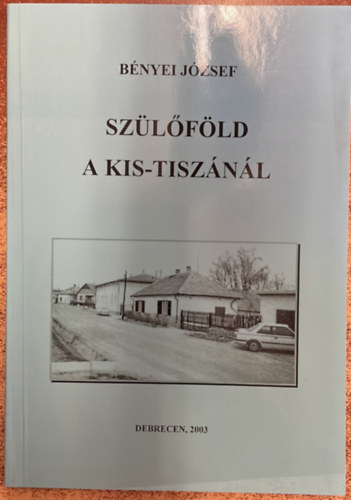 Bényei József - Szülőföld a Kis-Tiszánál