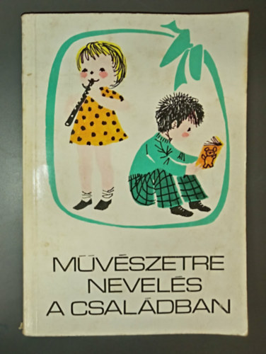 Papp Kl�ra  T. Asz�di �va Sz. Vida M�ria Forrai Katalin (rajz) - M�v�szetre nevel�s a csal�dban - A gyermek irodalmi, k�pz�m�v�szeti �s zenei nevel�se 6 �ves kor�ig