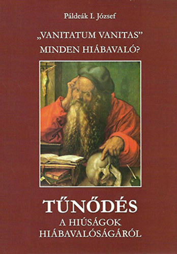 Pldek I. Jzsef - Tnds a hisgok hibavalsgrl - "Vanitatum Vanitas" Minden hibaval?