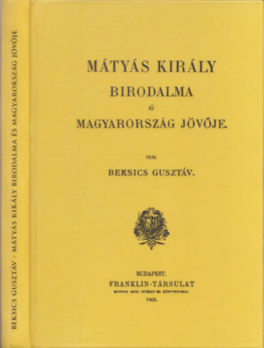 Beksics Guszt�v - M�ty�s kir�ly birodalma �s Magyarorsz�g j�v�je (reprint)