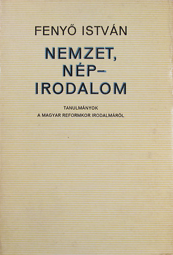 Fenyő István - Nemzet, nép - irodalom. Tanulmányok a magyar reformkor irodalmáról