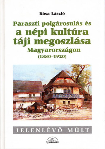 Ksa Lszl - Paraszti polgrosuls s a npi kultra tji megoszlsa Magyarorszgon (1880-1920)