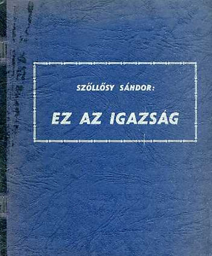 Szőllősy Sándor - Ez az igazság (Erdély, a román nép és protektorai)