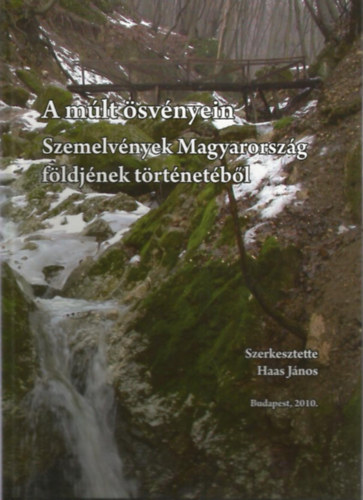 Haas János - A múlt ösvényein - Szemelvények Magyarország földjének történetéből