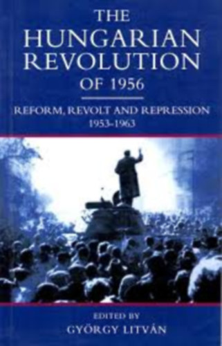 Litvn Gyrgy - The Hungarian Revolution of 1956: Reform, Revolt and Repression, 1953-1963