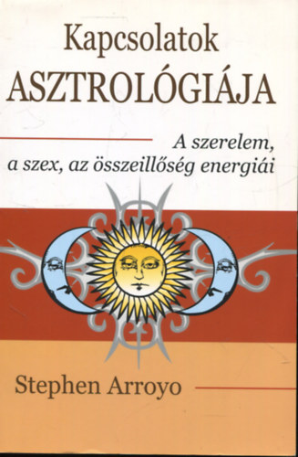 Stephen Arroyo - Kapcsolatok asztrológiája - A szerelem, a szex, az összeillőség energiái