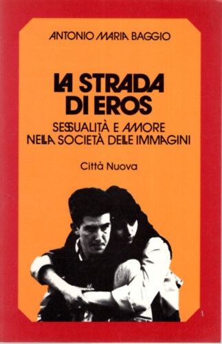 Antonio Maria Baggio - La strada di Eros - Sessualit e amore nella societ delle immagini