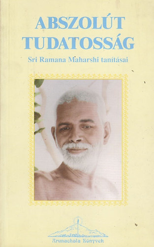 Sri Ramana Maharsi - Abszolút tudatosság - Srí Ramana Maharsi tanításai