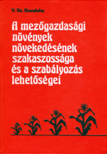 V. Sz. Seveluha - A mezőgazdasági növények növekedésének szakaszossága és a szabályozás lehetőségei (A növényélettan és agrotechnika egyik alapvető szakirodalma) -a növények fejlődésének ciklikus természete és az emberi beavatkozás módszerei