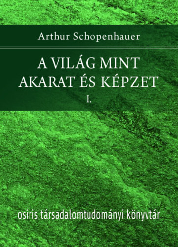 Arthur Schopenhauer - A világ mint akarat és képzet I-II.