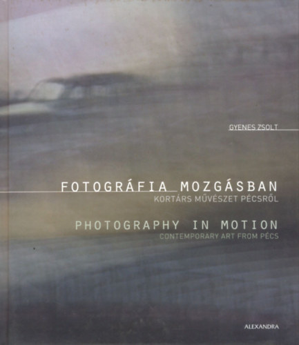 Gyenes Zsolt - Fotogrfia mozgsban - Photography in Motion (Kortrs mvszet Pcsrl)
