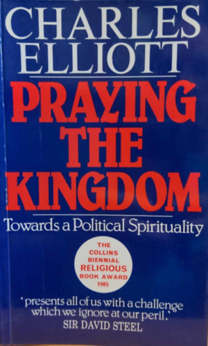 Charles Elliott - Praying the Kingdom: Towards a Political Spirituality (Praying the Kingdom: A politikai spiritualit�s fel�)(Darton, Longman and Todd)